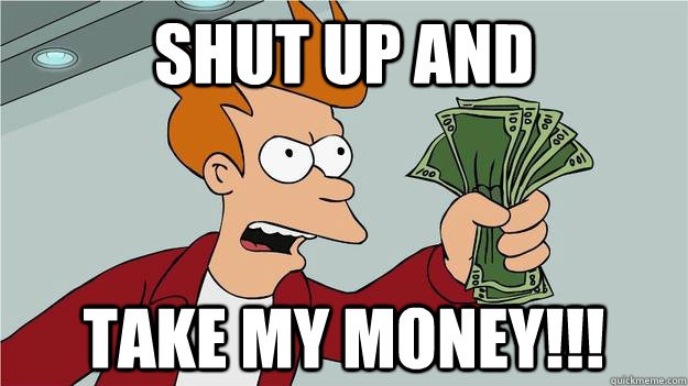 shutup_and_take_my_money.jpg
