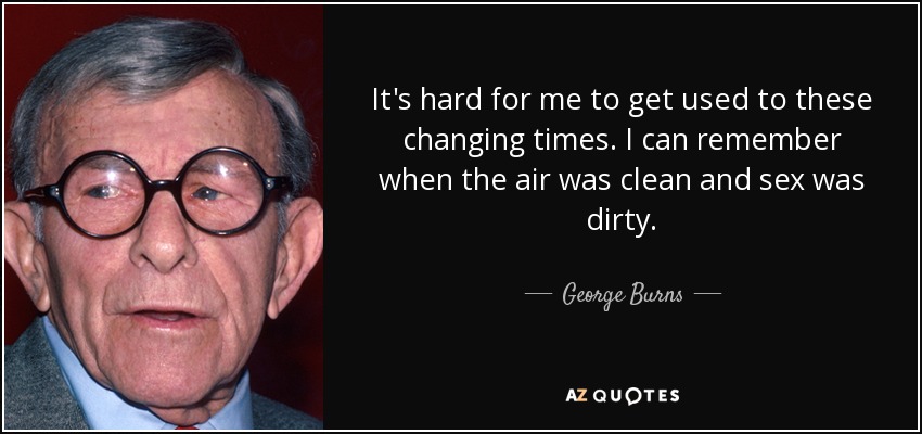 quote-it-s-hard-for-me-to-get-used-to-these-changing-times-i-can-remember-when-the-air-was-george-burns-4-21-14.jpg